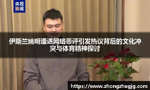 伊斯兰姚明遭遇网络恶评引发热议背后的文化冲突与体育精神探讨