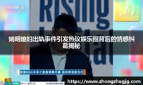 姚明媳妇出轨事件引发热议娱乐圈背后的情感纠葛揭秘
