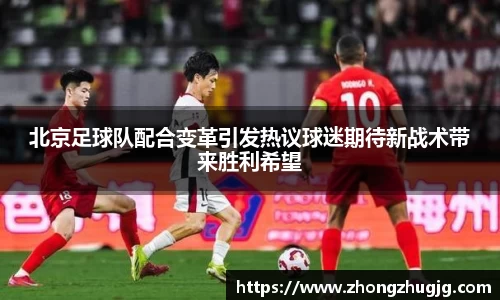 北京足球队配合变革引发热议球迷期待新战术带来胜利希望